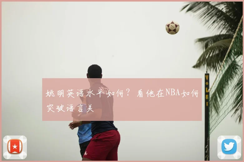 姚明英语水平如何?看他在NBA如何突破语言关
