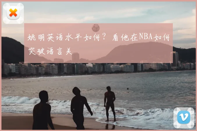 姚明英语水平如何?看他在NBA如何突破语言关