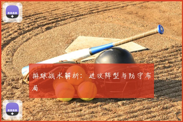 排球战术解析：进攻阵型与防守布局
