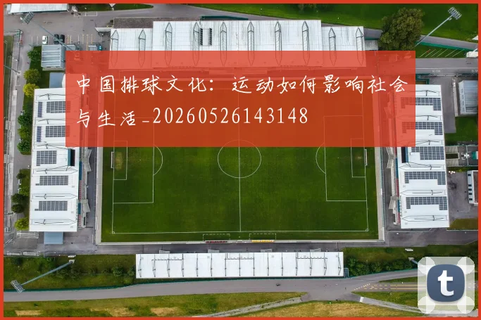 中国排球文化：运动如何影响社会与生活_20260526143148