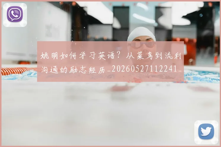 姚明如何学习英语？从菜鸟到流利沟通的励志经历_20260527112241_20260609173729