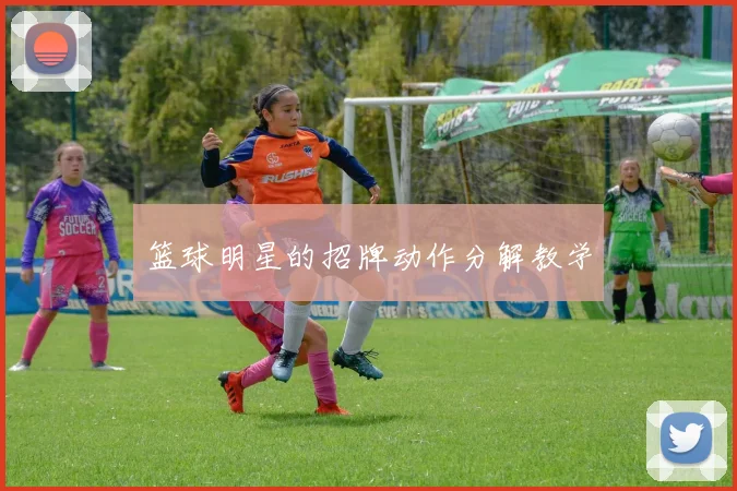 篮球明星的招牌动作分解教学